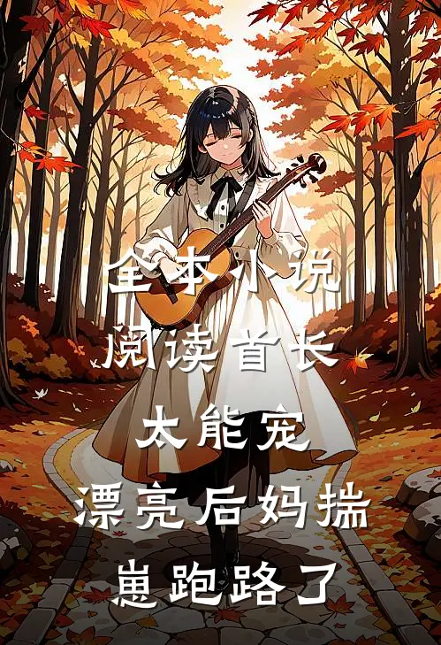 全本小说阅读首长太能宠，漂亮后妈揣崽跑路了