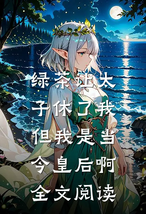绿茶让太子休了我，但我是当今皇后啊全文阅读