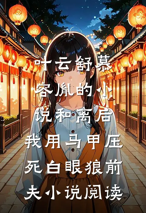 叶云舒慕容胤的小说和离后，我用马甲压死白眼狼前夫小说阅读