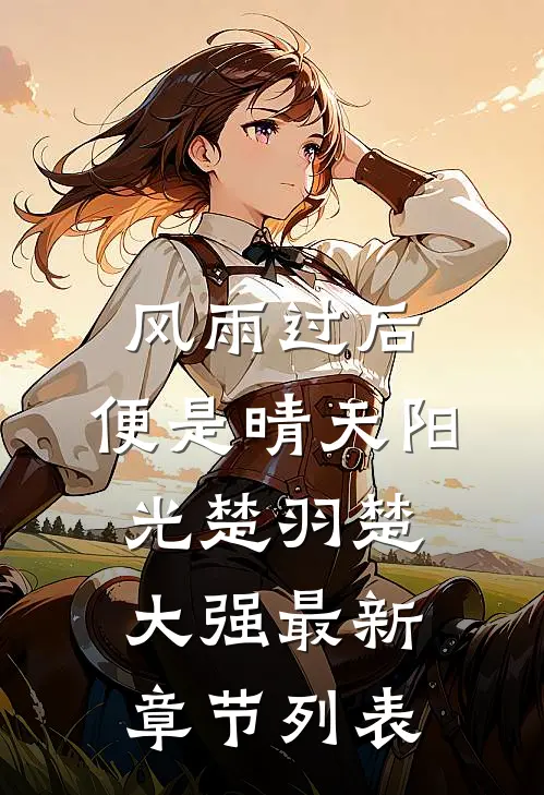 风雨过后，便是晴天阳光楚羽楚大强最新章节列表