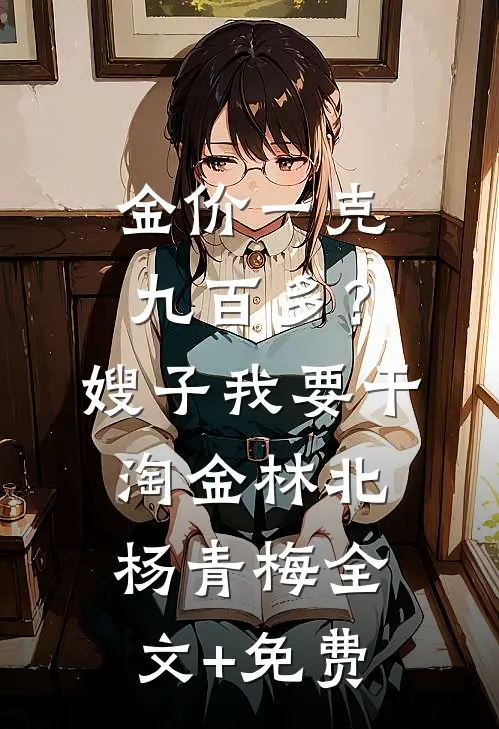 金价一克九百多？嫂子我要干淘金林北杨青梅全文+免费