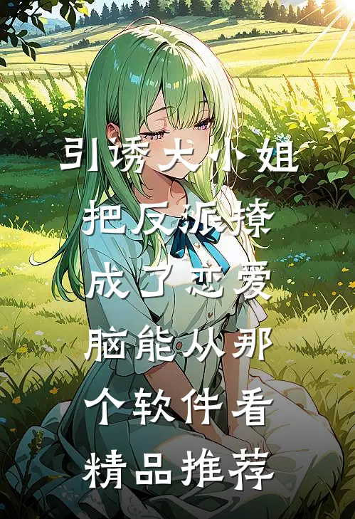 引诱大小姐把反派撩成了恋爱脑能从那个软件看精品推荐