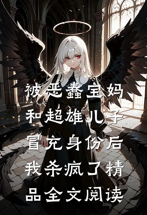 被恶蠢宝妈和超雄儿子冒充身份后，我杀疯了精品全文阅读