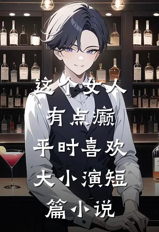 这个女人有点癫，平时喜欢大小演短篇小说