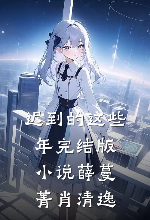 迟到的这些年完结版小说薛蔓菁肖清逸