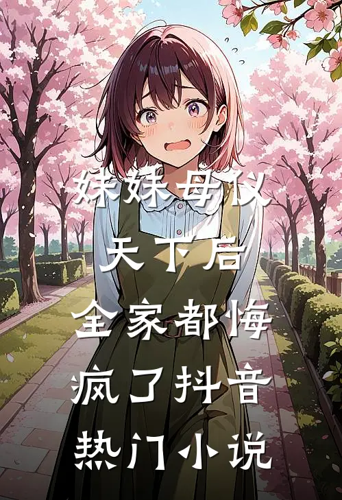 妹妹母仪天下后，全家都悔疯了抖音热门小说