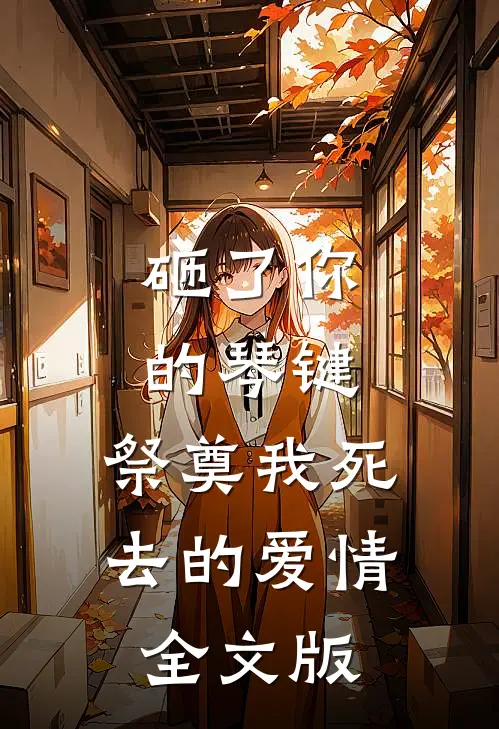 砸了你的琴键，祭奠我死去的爱情全文版