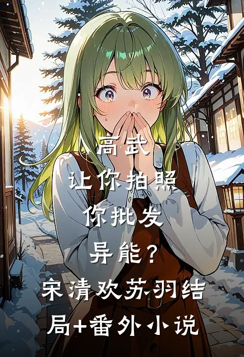高武：让你拍照，你批发异能？宋清欢苏羽结局+番外小说