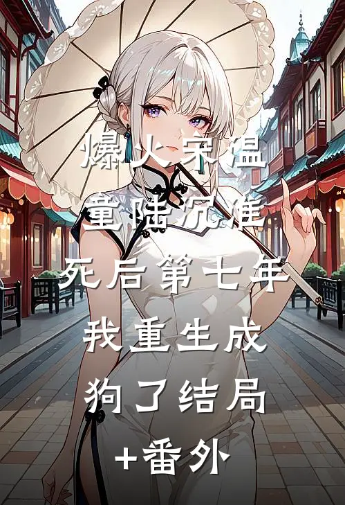 爆火宋温童陆沉淮:死后第七年，我重生成狗了结局+番外