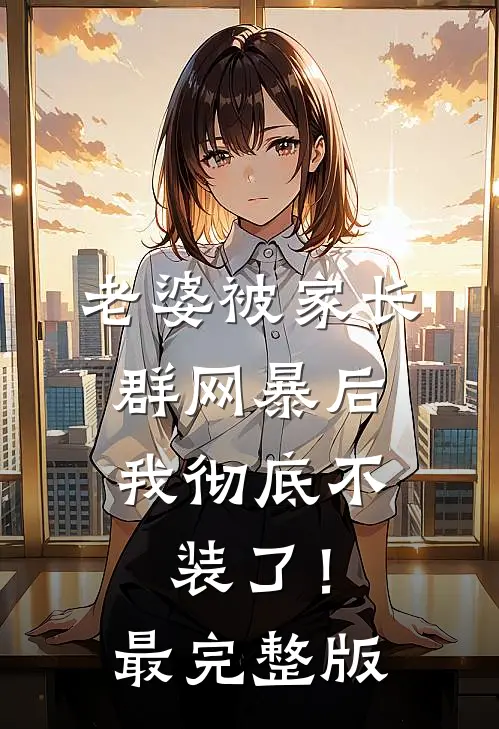 老婆被家长群网暴后，我彻底不装了！最完整版