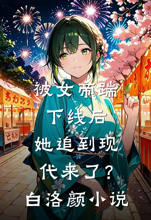 被女帝踹下线后，她追到现代来了？白洛颜小说
