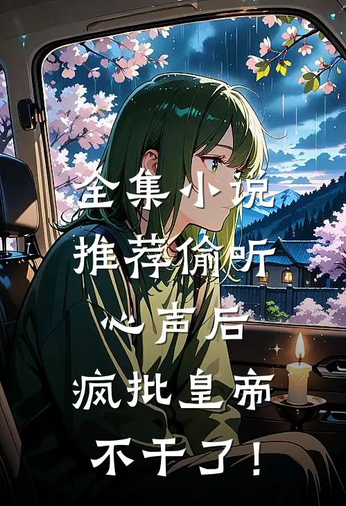 全集小说推荐偷听心声后，疯批皇帝不干了！