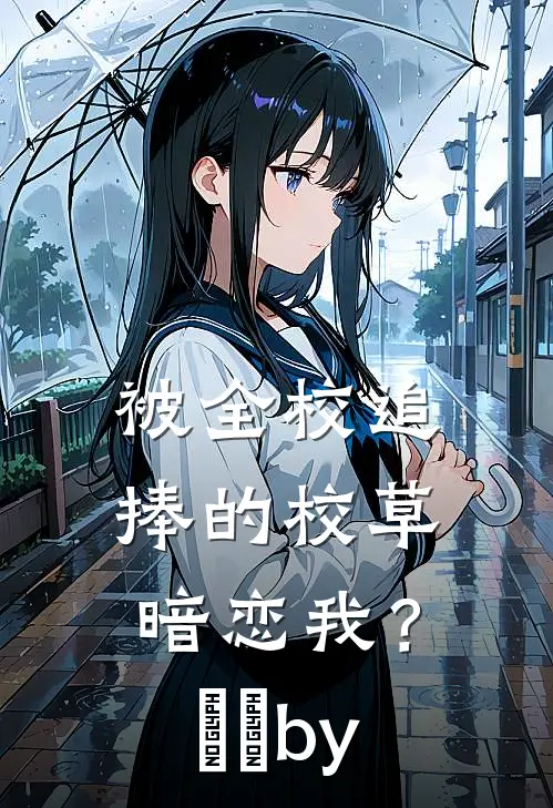 被全校追捧的校草暗恋我？​​by