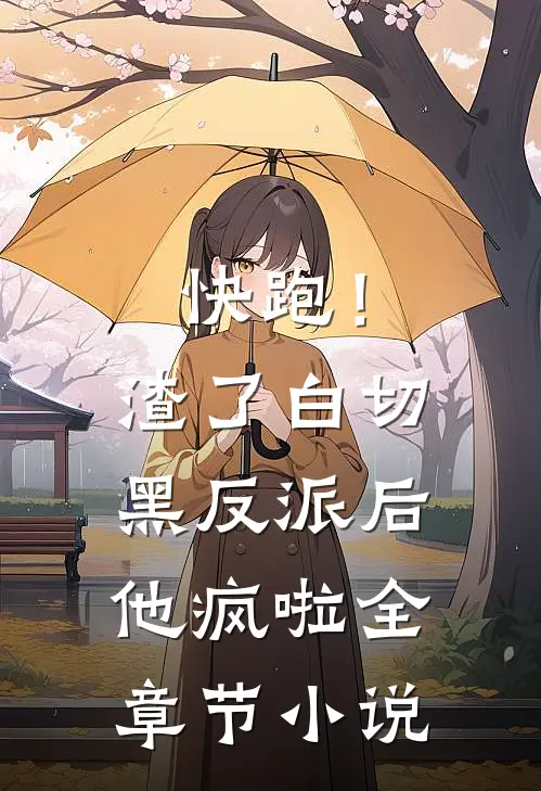 快跑！渣了白切黑反派后，他疯啦全章节小说
