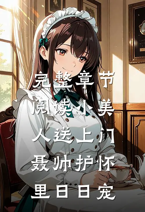 完整章节阅读小美人送上门，聂帅护怀里日日宠