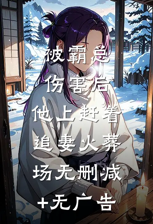 被霸总伤害后，他上赶着追妻火葬场无删减+无广告