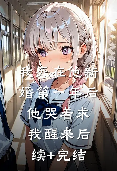 我死在他新婚第一年后，他哭着求我醒来后续+完结