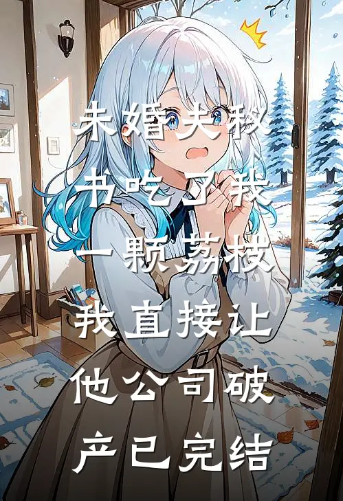 未婚夫秘书吃了我一颗荔枝，我直接让他公司破产已完结