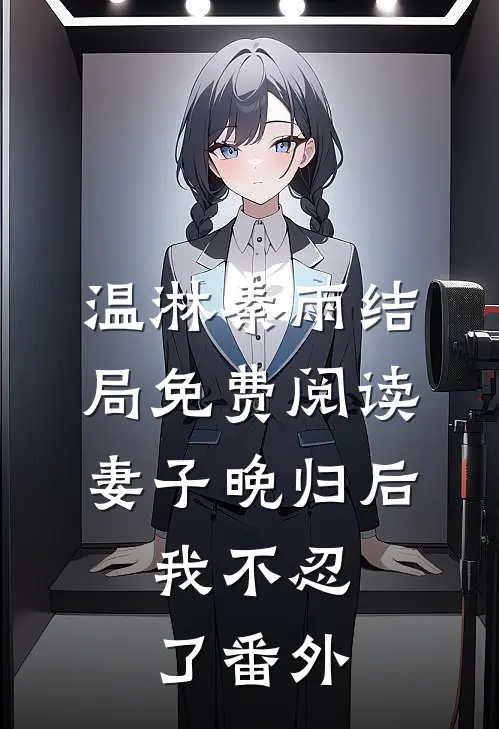 温淋秦雨结局免费阅读妻子晚归后，我不忍了番外