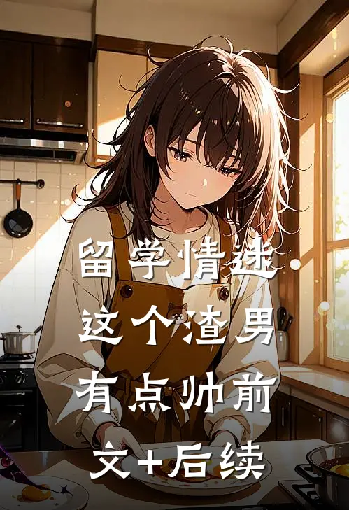 留学情迷，这个渣男有点帅前文+后续
