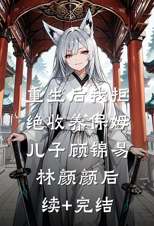 重生后我拒绝收养保姆儿子顾锦易林颜颜后续+完结