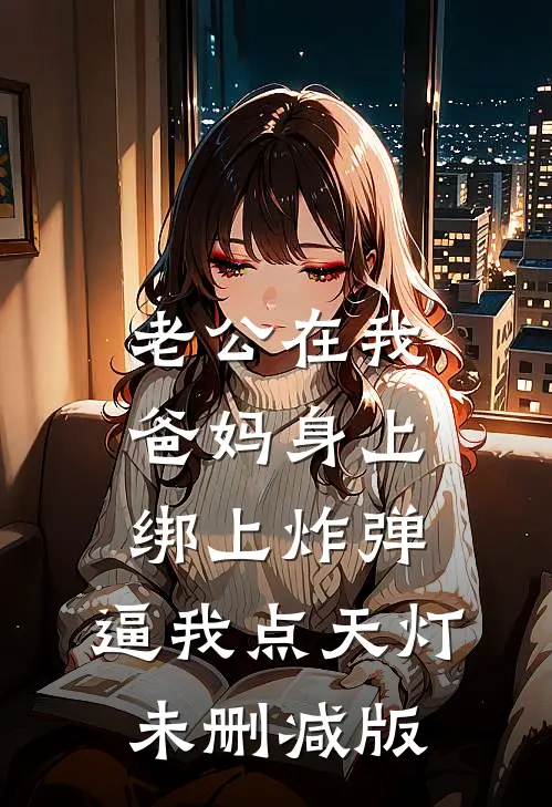 老公在我爸妈身上绑上炸弹，逼我点天灯未删减版