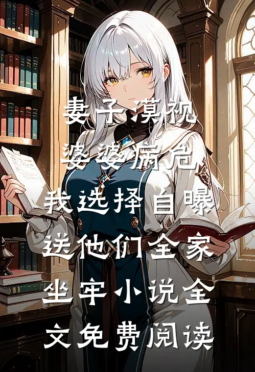 妻子漠视婆婆病危，我选择自曝送他们全家坐牢小说全文免费阅读