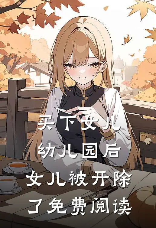 买下女儿幼儿园后，女儿被开除了免费阅读