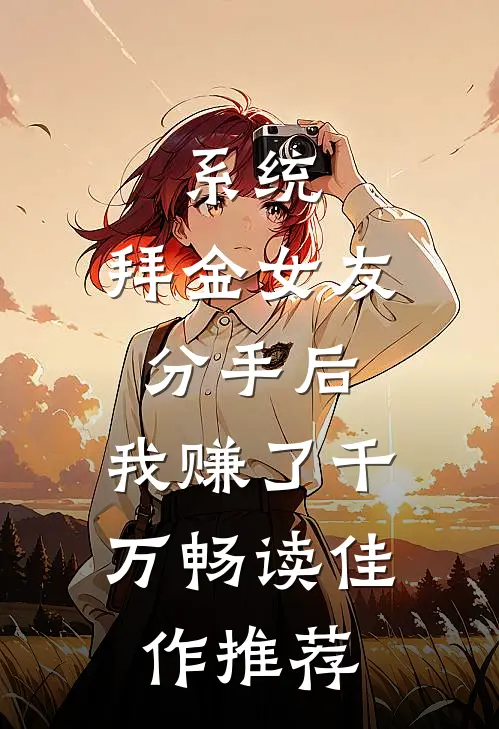 系统：拜金女友分手后，我赚了千万畅读佳作推荐