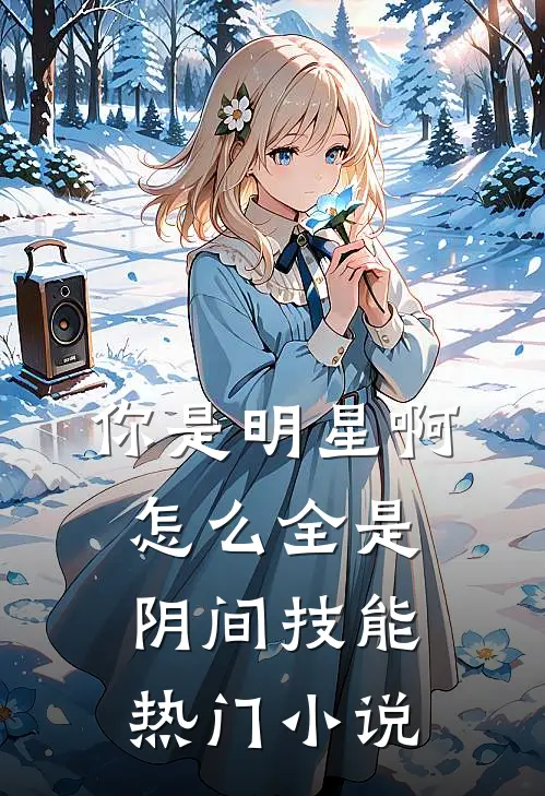 你是明星啊，怎么全是阴间技能热门小说