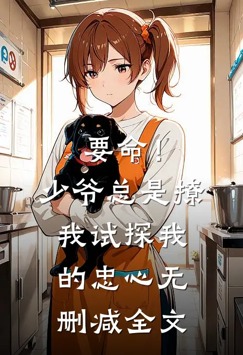 要命！少爷总是撩我试探我的忠心无删减全文