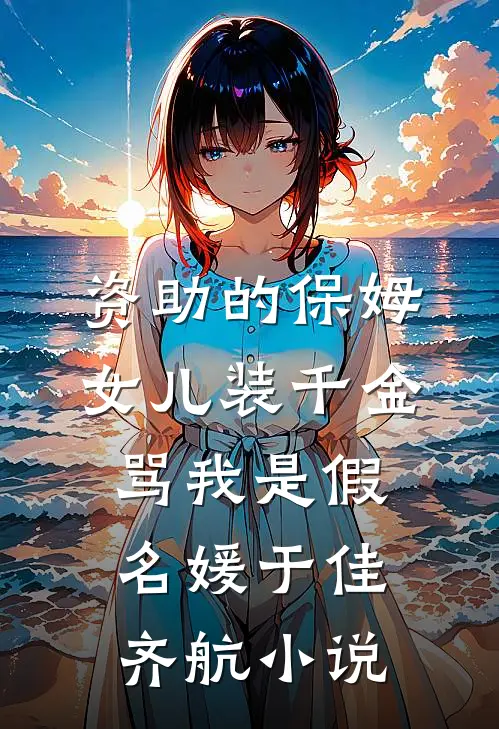 资助的保姆女儿装千金，骂我是假名媛于佳齐航小说