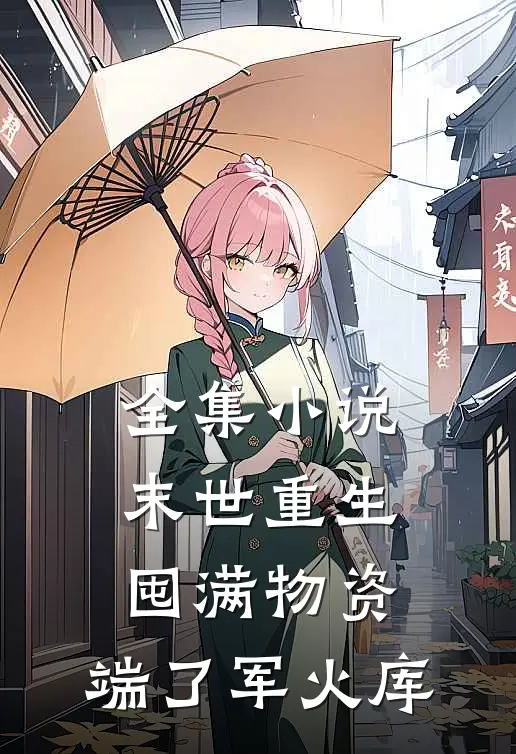 全集小说末世重生囤满物资，端了军火库
