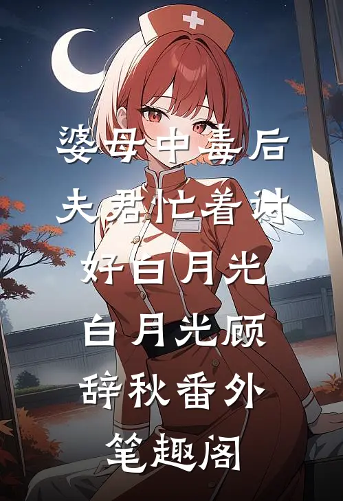 婆母中毒后，夫君忙着讨好白月光：白月光顾辞秋番外笔趣阁