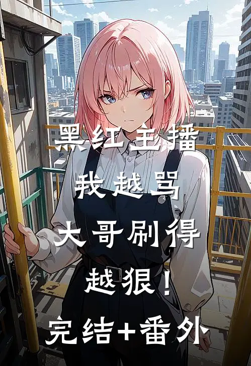 黑红主播：我越骂，大哥刷得越狠！完结+番外