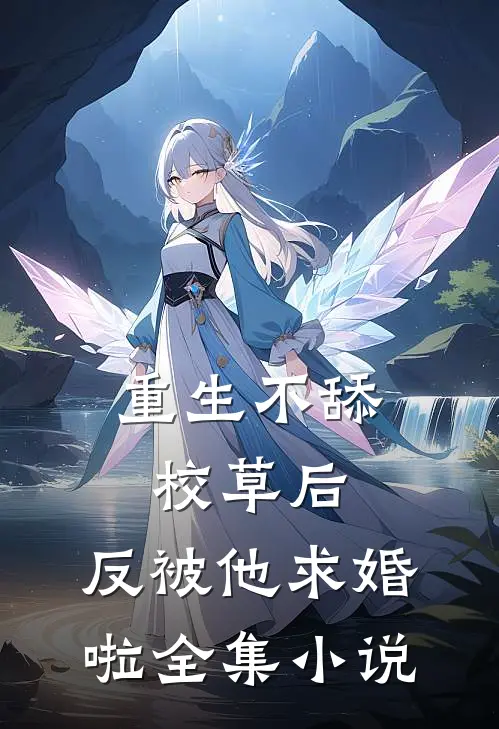 重生不舔校草后，反被他求婚啦全集小说