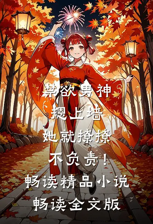 禁欲男神摁上墙，她就撩撩不负责！畅读精品小说畅读全文版