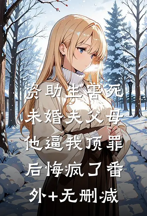 资助生害死未婚夫父母，他逼我顶罪后悔疯了番外+无删减
