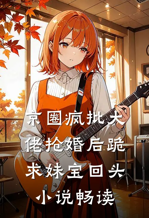 京圈疯批大佬抢婚后跪求妹宝回头小说畅读