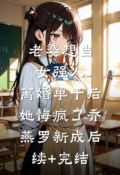 老婆想当女强人，离婚单干后她悔疯了乔燕罗新成后续+完结