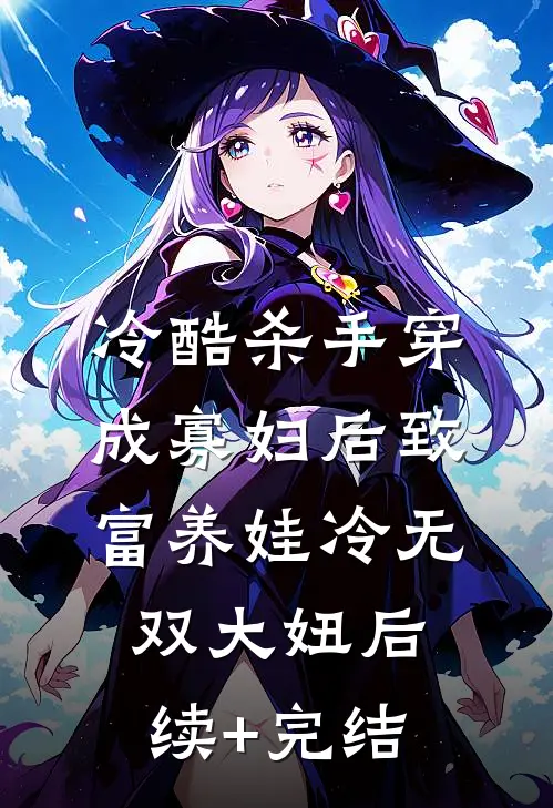 冷酷杀手穿成寡妇后致富养娃冷无双大妞后续+完结