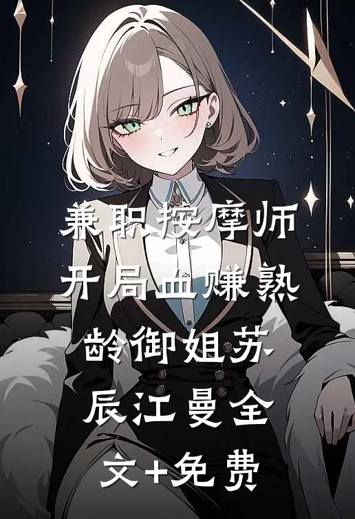 兼职按摩师，开局血赚熟龄御姐苏辰江曼全文+免费
