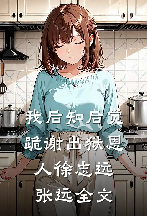 我后知后觉跪谢出狱恩人徐志远张远全文