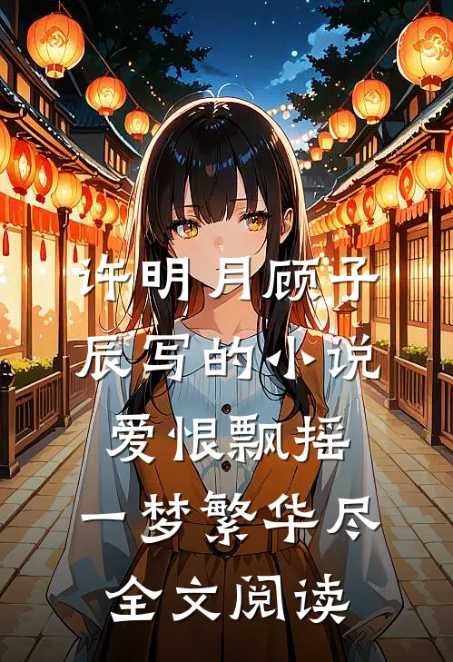 许明月顾子辰写的小说爱恨飘摇，一梦繁华尽全文阅读