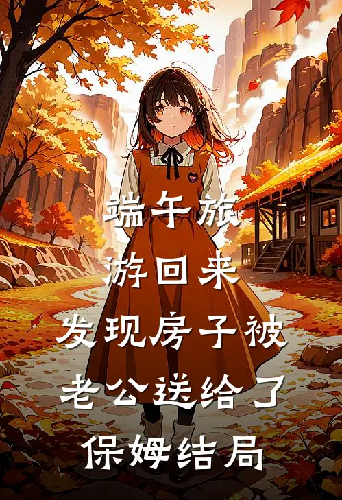 端午旅游回来，发现房子被老公送给了保姆结局