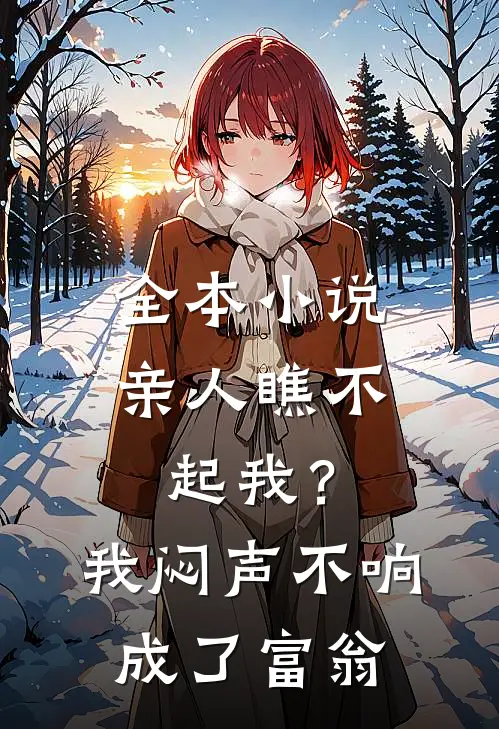 全本小说亲人瞧不起我？我闷声不响成了富翁