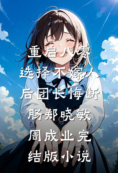 重启八零，选择不嫁人后团长悔断肠郑晓敏周成业完结版小说