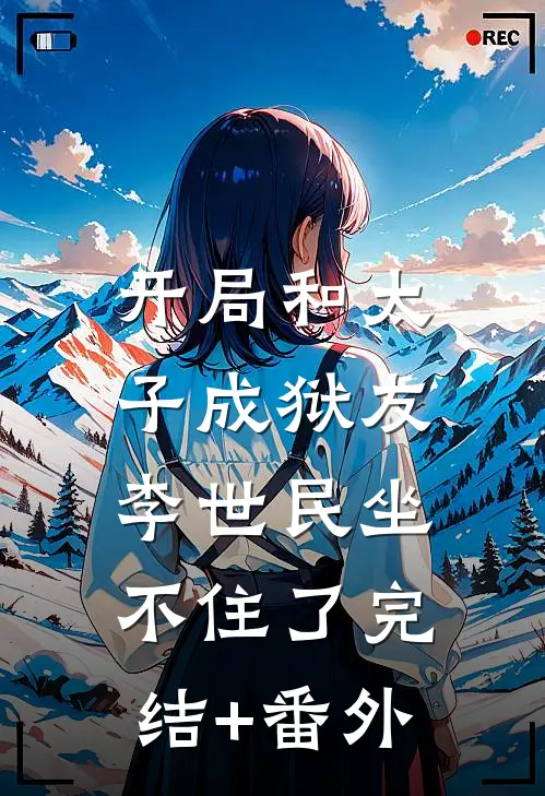 开局和太子成狱友，李世民坐不住了完结+番外