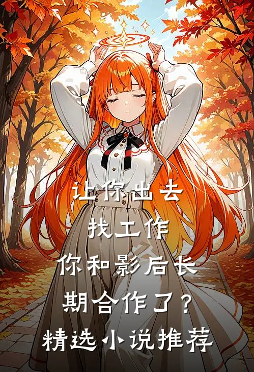 让你出去找工作，你和影后长期合作了？精选小说推荐