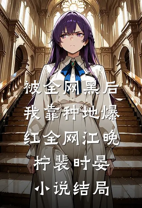 被全网黑后，我靠种地爆红全网江晚柠裴时晏小说结局